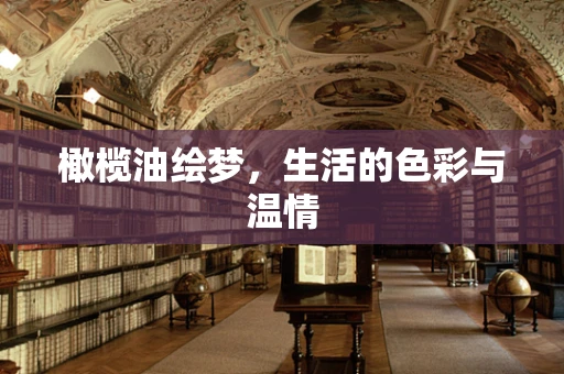 橄榄油绘梦，生活的色彩与温情
