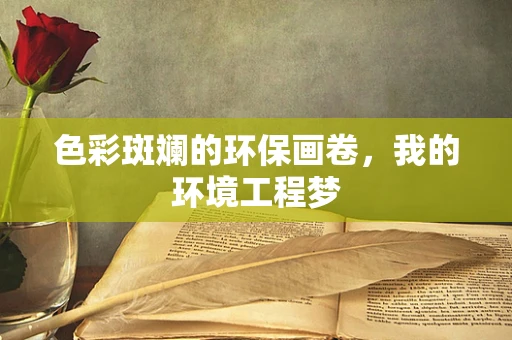 色彩斑斓的环保画卷，我的环境工程梦