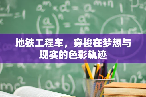 地铁工程车，穿梭在梦想与现实的色彩轨迹