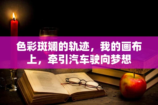 色彩斑斓的轨迹，我的画布上，牵引汽车驶向梦想