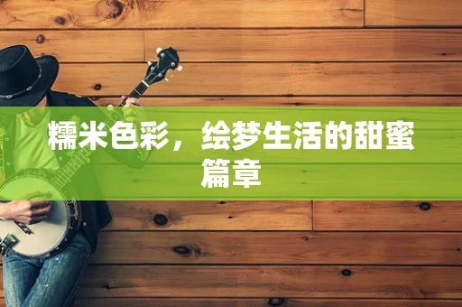 糯米色彩，绘梦生活的甜蜜篇章