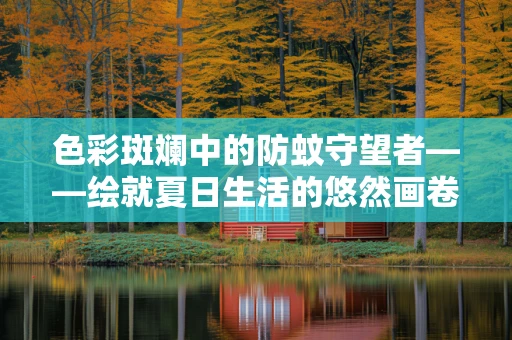 色彩斑斓中的防蚊守望者——绘就夏日生活的悠然画卷