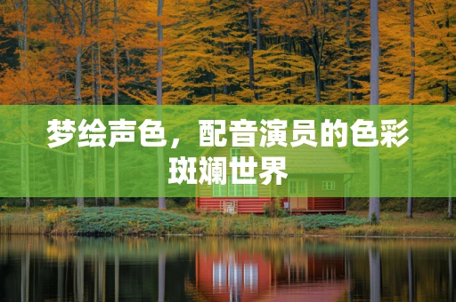梦绘声色，配音演员的色彩斑斓世界