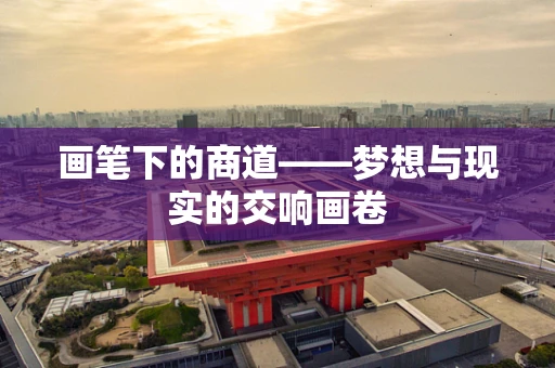画笔下的商道——梦想与现实的交响画卷