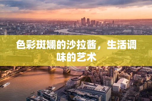 色彩斑斓的沙拉酱，生活调味的艺术