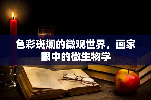 色彩斑斓的微观世界，画家眼中的微生物学