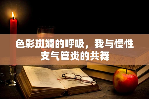 色彩斑斓的呼吸，我与慢性支气管炎的共舞