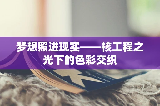 梦想照进现实——核工程之光下的色彩交织