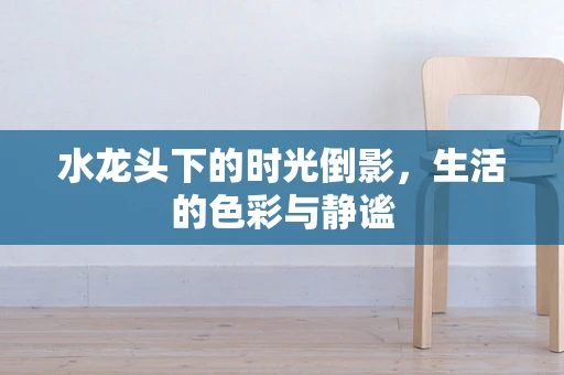 水龙头下的时光倒影，生活的色彩与静谧