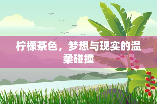 柠檬茶色，梦想与现实的温柔碰撞
