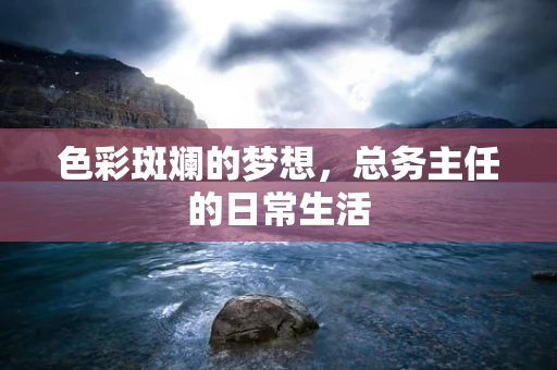 色彩斑斓的梦想，总务主任的日常生活