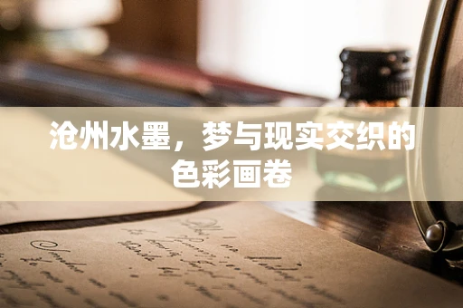 沧州水墨，梦与现实交织的色彩画卷
