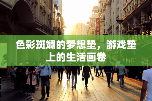 色彩斑斓的梦想垫，游戏垫上的生活画卷