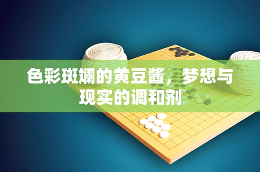 色彩斑斓的黄豆酱，梦想与现实的调和剂