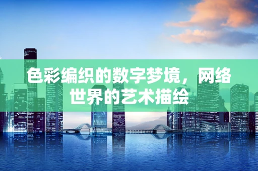 色彩编织的数字梦境，网络世界的艺术描绘