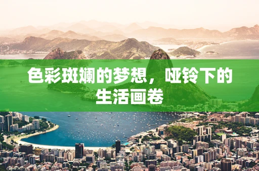 色彩斑斓的梦想，哑铃下的生活画卷