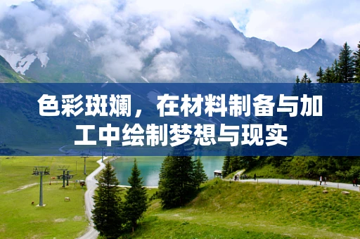 色彩斑斓，在材料制备与加工中绘制梦想与现实