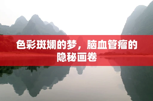 色彩斑斓的梦，脑血管瘤的隐秘画卷