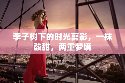 李子树下的时光剪影，一抹酸甜，两重梦境
