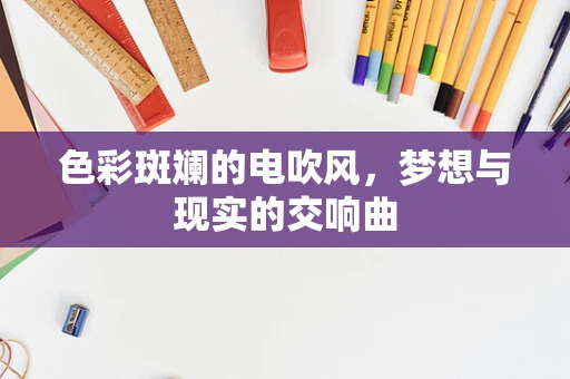 色彩斑斓的电吹风，梦想与现实的交响曲