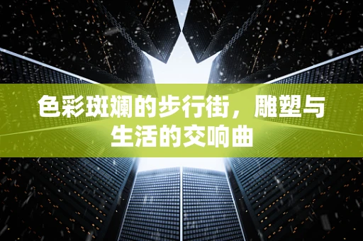 色彩斑斓的步行街，雕塑与生活的交响曲