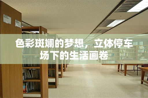 色彩斑斓的梦想，立体停车场下的生活画卷