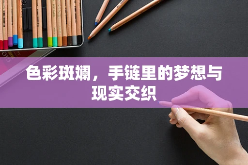 色彩斑斓，手链里的梦想与现实交织