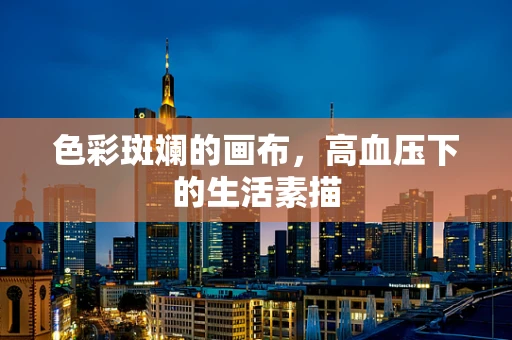 色彩斑斓的画布，高血压下的生活素描