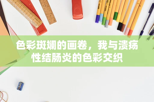 色彩斑斓的画卷，我与溃疡性结肠炎的色彩交织