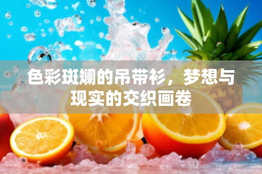 色彩斑斓的吊带衫，梦想与现实的交织画卷