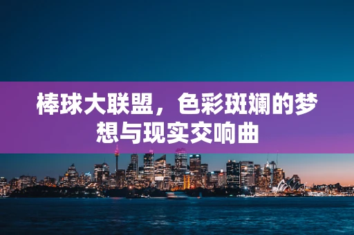 棒球大联盟，色彩斑斓的梦想与现实交响曲