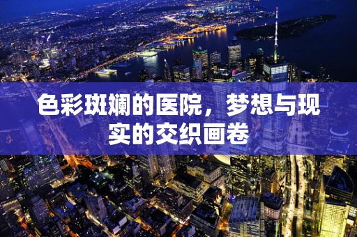 色彩斑斓的医院，梦想与现实的交织画卷