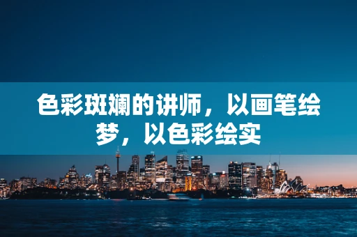 色彩斑斓的讲师，以画笔绘梦，以色彩绘实