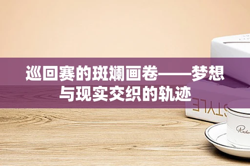 巡回赛的斑斓画卷——梦想与现实交织的轨迹
