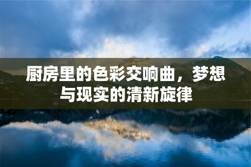 厨房里的色彩交响曲，梦想与现实的清新旋律