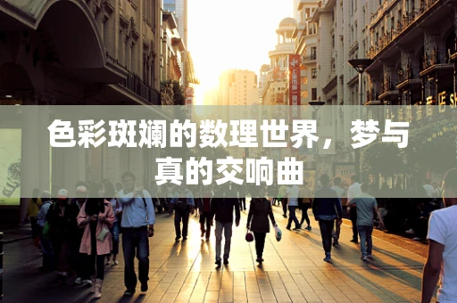 色彩斑斓的数理世界，梦与真的交响曲