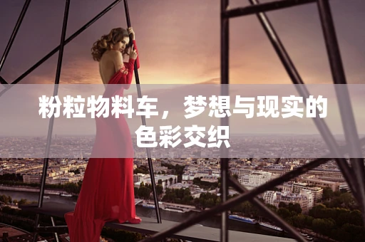 粉粒物料车，梦想与现实的色彩交织