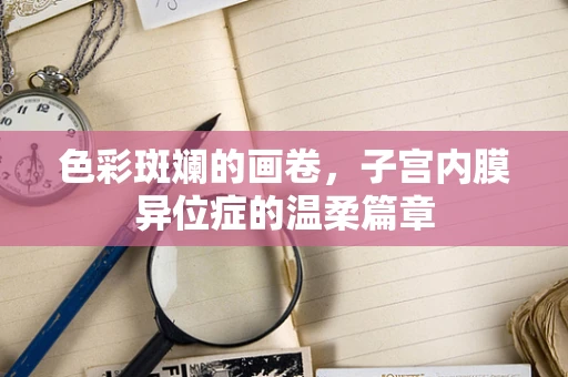 色彩斑斓的画卷，子宫内膜异位症的温柔篇章