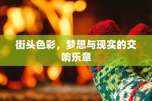 街头色彩，梦想与现实的交响乐章