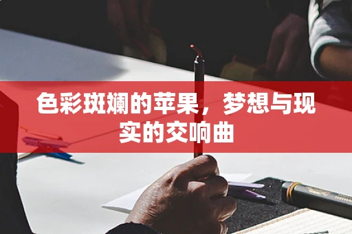 色彩斑斓的苹果，梦想与现实的交响曲