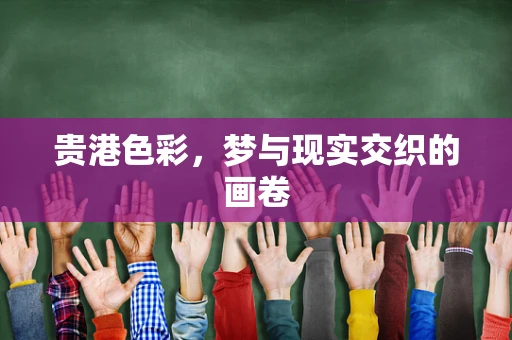 贵港色彩，梦与现实交织的画卷
