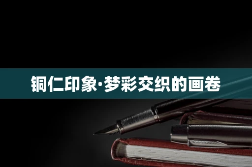 铜仁印象·梦彩交织的画卷