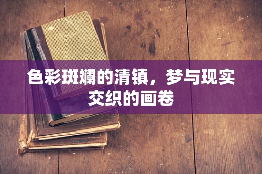 色彩斑斓的清镇，梦与现实交织的画卷