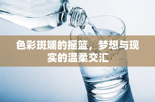 色彩斑斓的摇篮，梦想与现实的温柔交汇