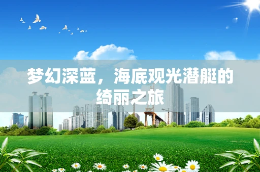 梦幻深蓝，海底观光潜艇的绮丽之旅