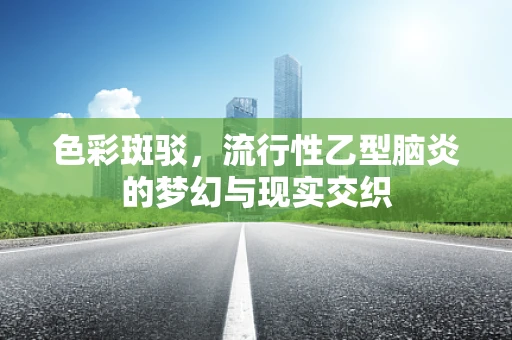 色彩斑驳，流行性乙型脑炎的梦幻与现实交织