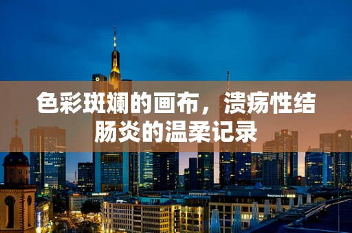 色彩斑斓的画布，溃疡性结肠炎的温柔记录