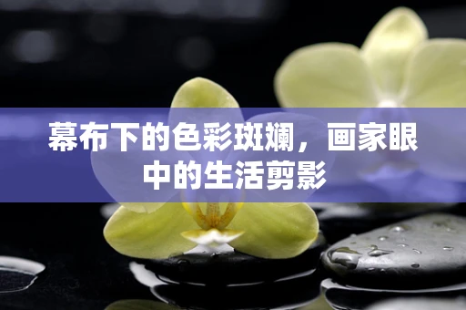 幕布下的色彩斑斓，画家眼中的生活剪影