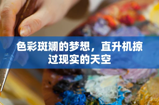 色彩斑斓的梦想，直升机掠过现实的天空