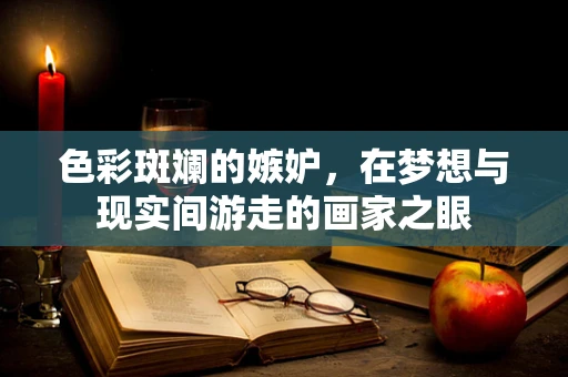 色彩斑斓的嫉妒，在梦想与现实间游走的画家之眼